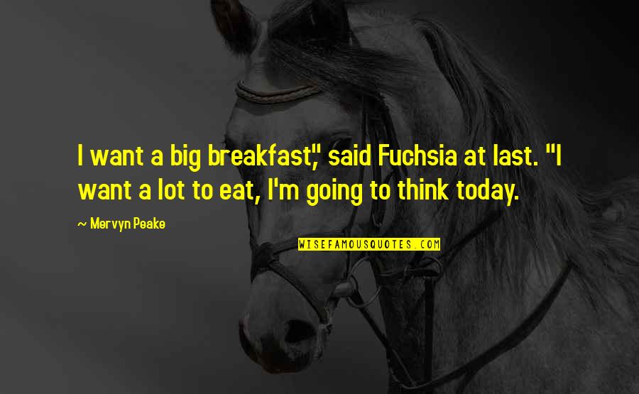 Peake Quotes By Mervyn Peake: I want a big breakfast," said Fuchsia at