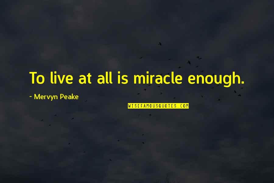 Peake Quotes By Mervyn Peake: To live at all is miracle enough.