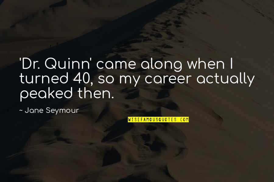 Peaked Quotes By Jane Seymour: 'Dr. Quinn' came along when I turned 40,