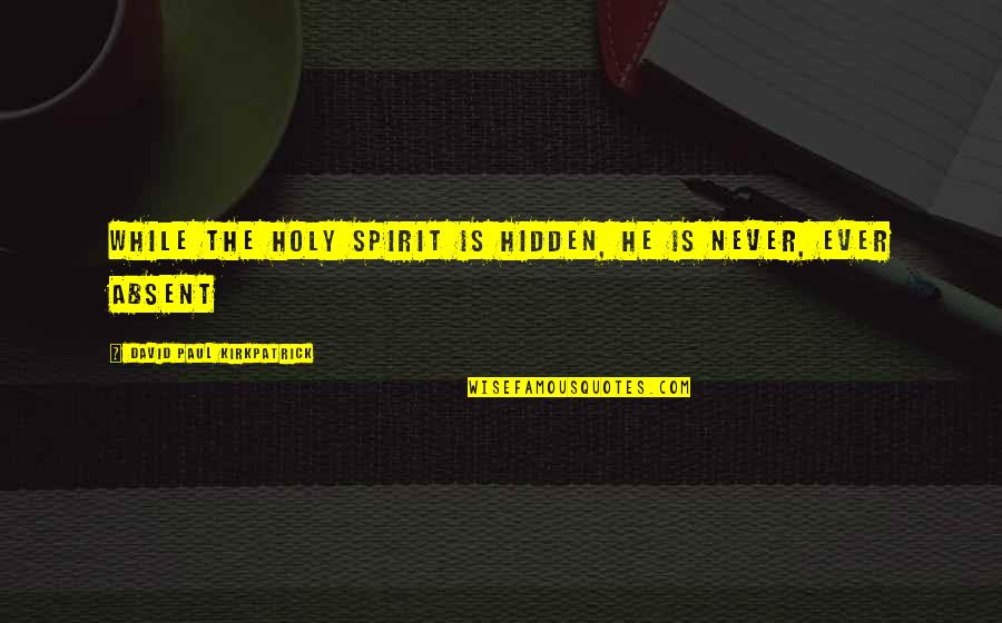 Peaking Quotes By David Paul Kirkpatrick: While the Holy Spirit is hidden, He is