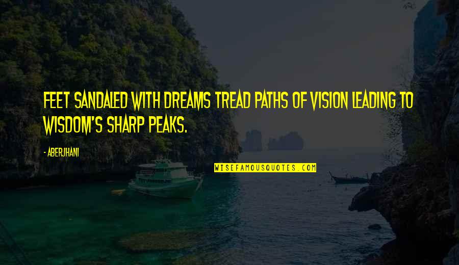 Peaks's Quotes By Aberjhani: Feet sandaled with dreams tread paths of vision