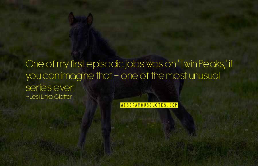 Peaks's Quotes By Lesli Linka Glatter: One of my first episodic jobs was on Peaks's Quotes By Lesli Linka Glatter: One of my first episodic jobs was on
