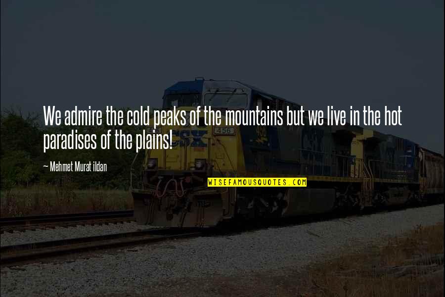 Peaks's Quotes By Mehmet Murat Ildan: We admire the cold peaks of the mountains