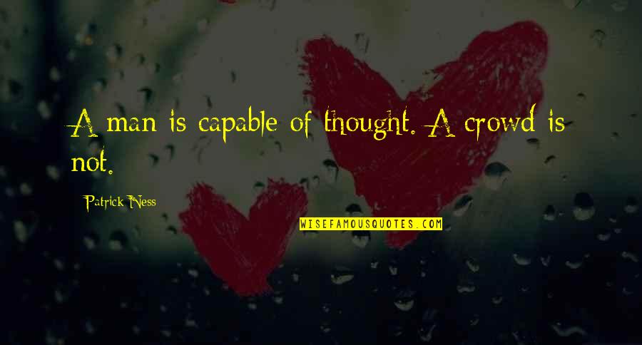 Peaky Blinder Quotes By Patrick Ness: A man is capable of thought. A crowd Peaky Blinder Quotes By Patrick Ness: A man is capable of thought. A crowd