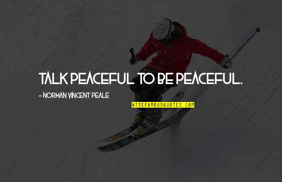 Peale Inspirational Quotes By Norman Vincent Peale: Talk peaceful to be peaceful.
