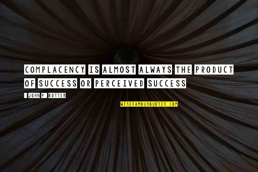 Peale Power Of Positive Thinking Quotes By John P. Kotter: Complacency is almost always the product of success