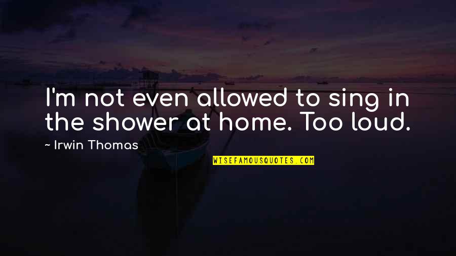 Pealed Synonyms Quotes By Irwin Thomas: I'm not even allowed to sing in the