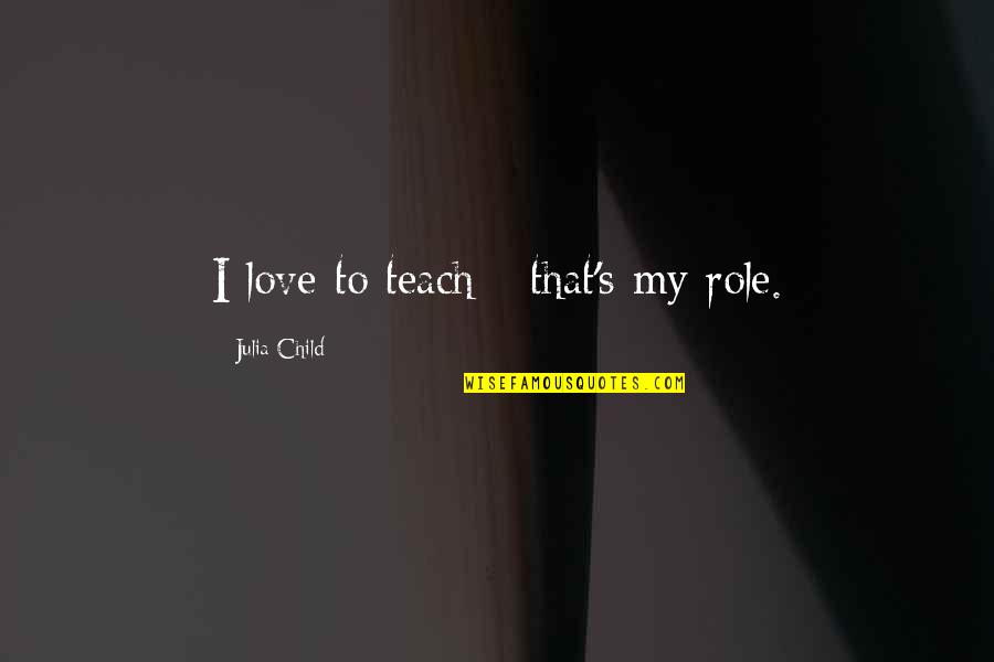 Pealed Synonyms Quotes By Julia Child: I love to teach - that's my role. Pealed Synonyms Quotes By Julia Child: I love to teach - that's my role.