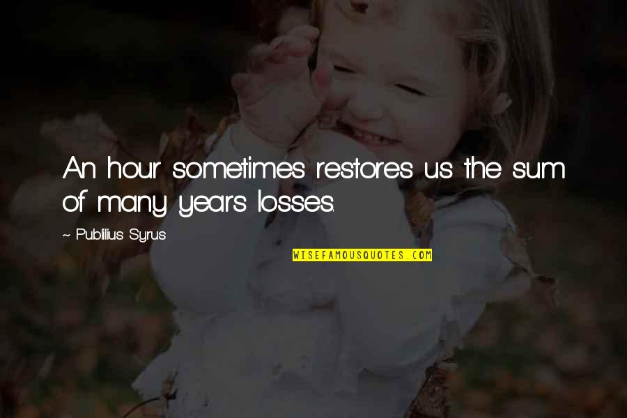 Pealed Synonyms Quotes By Publilius Syrus: An hour sometimes restores us the sum of Pealed Synonyms Quotes By Publilius Syrus: An hour sometimes restores us the sum of
