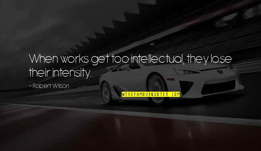 Pealed Synonyms Quotes By Robert Wilson: When works get too intellectual, they lose their Pealed Synonyms Quotes By Robert Wilson: When works get too intellectual, they lose their