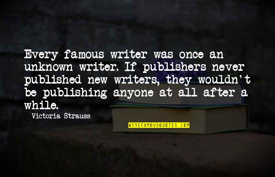 Pealed Synonyms Quotes By Victoria Strauss: Every famous writer was once an unknown writer. Pealed Synonyms Quotes By Victoria Strauss: Every famous writer was once an unknown writer.