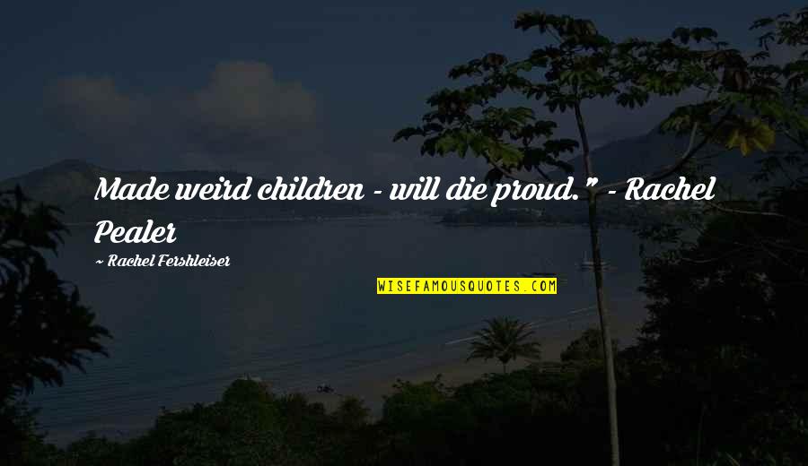 Pealer Quotes By Rachel Fershleiser: Made weird children - will die proud." -