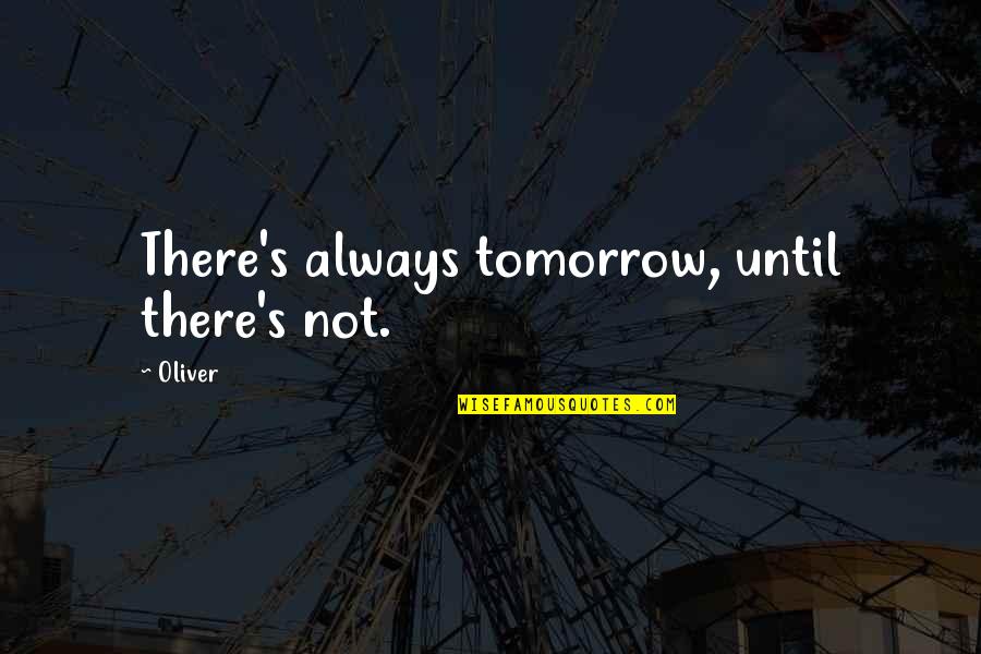 Pealers Quotes By Oliver: There's always tomorrow, until there's not.