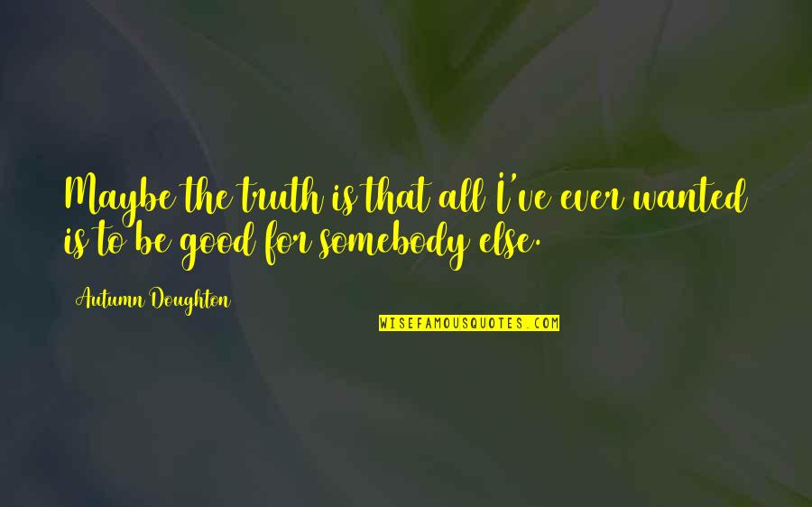 Peanut Butter Friendship Quotes By Autumn Doughton: Maybe the truth is that all I've ever