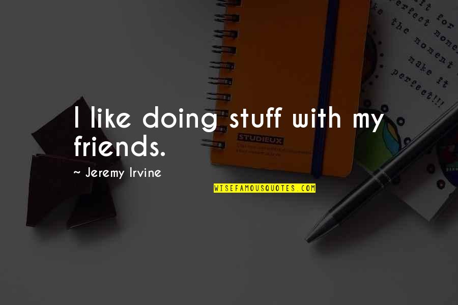 Peanut Butter Lover Quotes By Jeremy Irvine: I like doing stuff with my friends. Peanut Butter Lover Quotes By Jeremy Irvine: I like doing stuff with my friends.