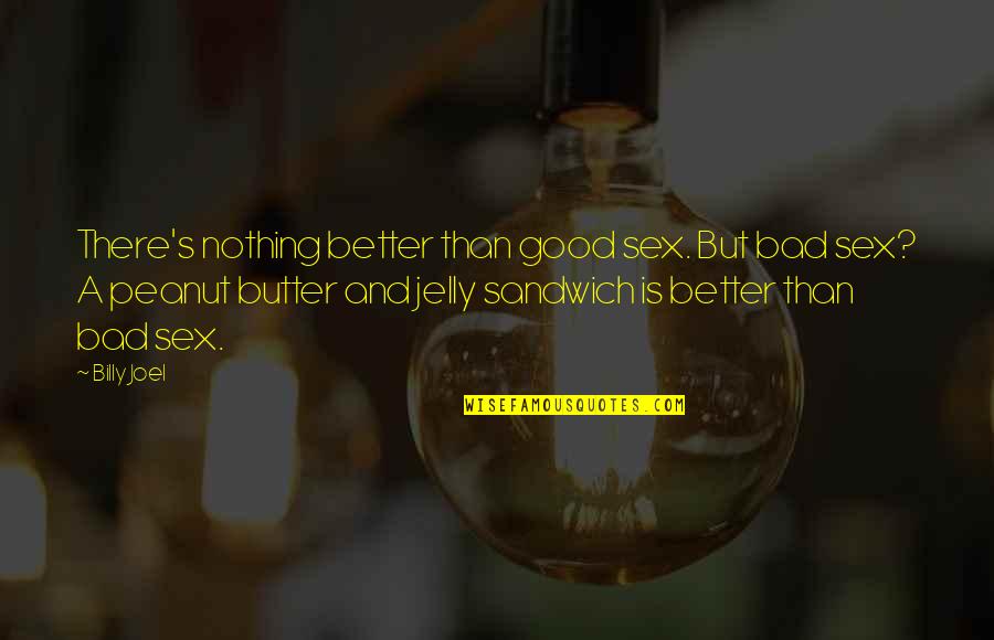 Peanut Butter Quotes By Billy Joel: There's nothing better than good sex. But bad