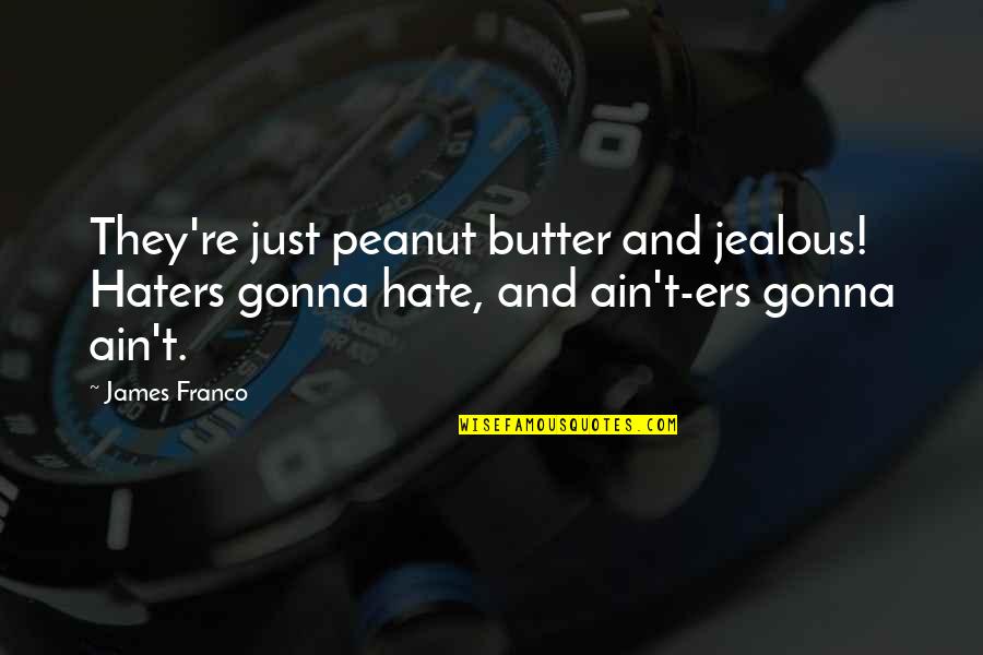 Peanut Butter Quotes By James Franco: They're just peanut butter and jealous! Haters gonna