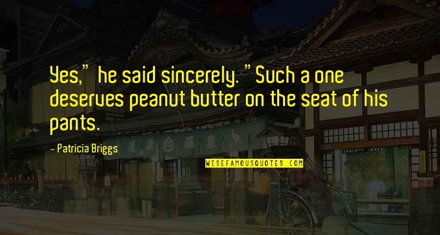 Peanut Butter Quotes By Patricia Briggs: Yes," he said sincerely. "Such a one deserves
