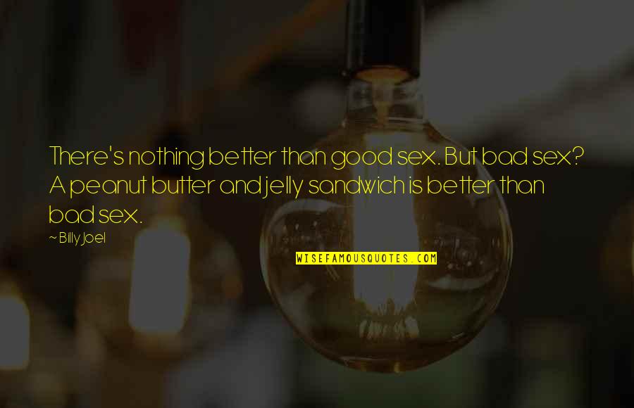 Peanut Butter Without Jelly Quotes By Billy Joel: There's nothing better than good sex. But bad