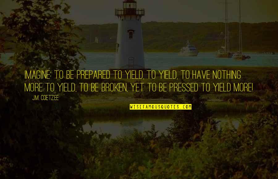 Peanut Controlled Chaos Quotes By J.M. Coetzee: Imagine: to be prepared to yield, to yield, Peanut Controlled Chaos Quotes By J.M. Coetzee: Imagine: to be prepared to yield, to yield,