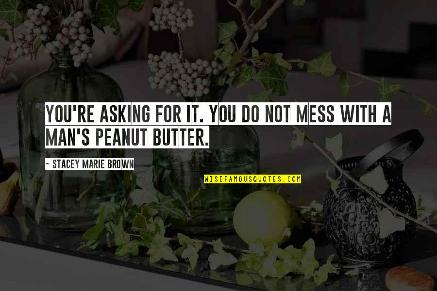 Peanut To My Butter Quotes By Stacey Marie Brown: You're asking for it. You do not mess Peanut To My Butter Quotes By Stacey Marie Brown: You're asking for it. You do not mess
