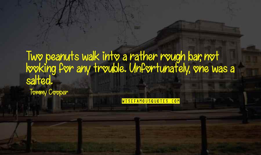 Peanuts Quotes By Tommy Cooper: Two peanuts walk into a rather rough bar,