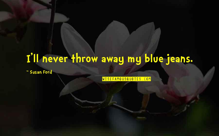 Pear Blossom Quotes By Susan Ford: I'll never throw away my blue jeans.