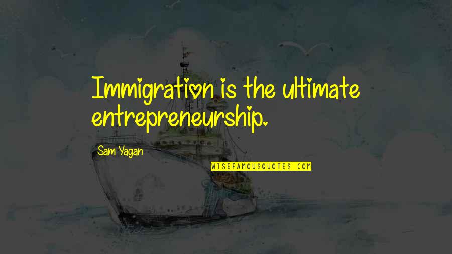 Pearl And Caleb Quotes By Sam Yagan: Immigration is the ultimate entrepreneurship.