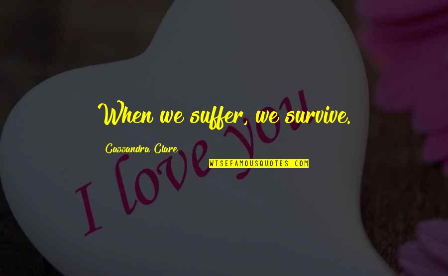 Pearl And Hester Quotes By Cassandra Clare: When we suffer, we survive. Pearl And Hester Quotes By Cassandra Clare: When we suffer, we survive.