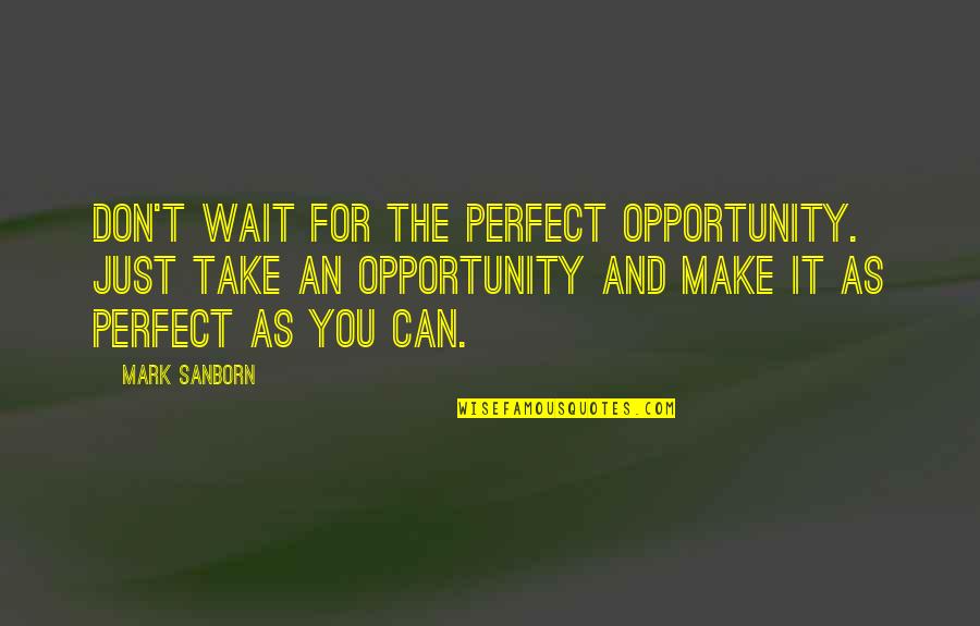 Pearl And Hester Quotes By Mark Sanborn: Don't wait for the perfect opportunity. Just take Pearl And Hester Quotes By Mark Sanborn: Don't wait for the perfect opportunity. Just take