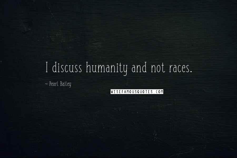 Pearl Bailey quotes: I discuss humanity and not races.