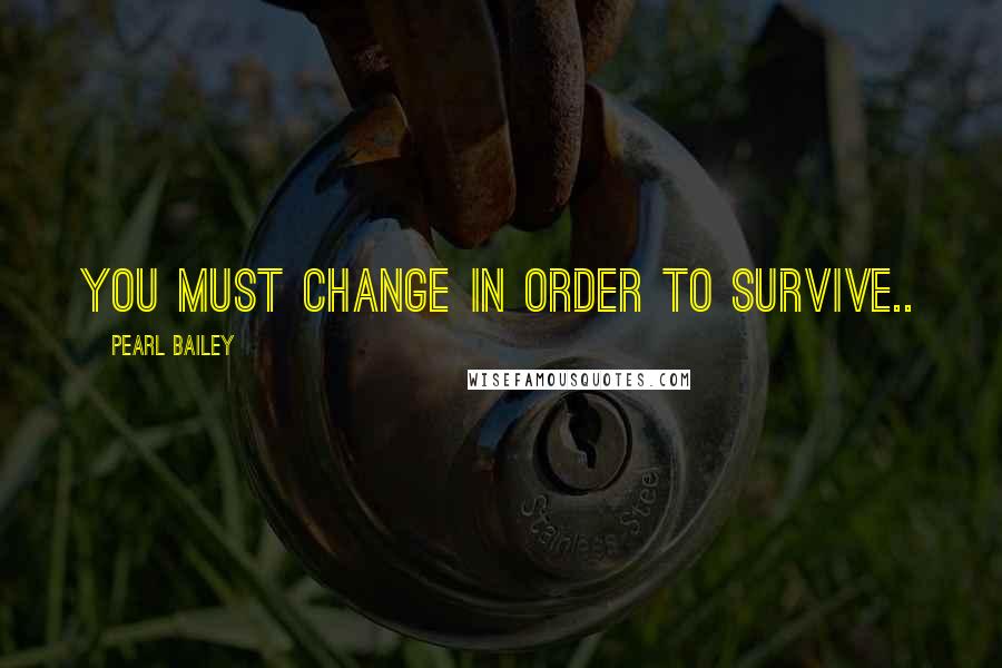 Pearl Bailey quotes: You must change in order to survive..