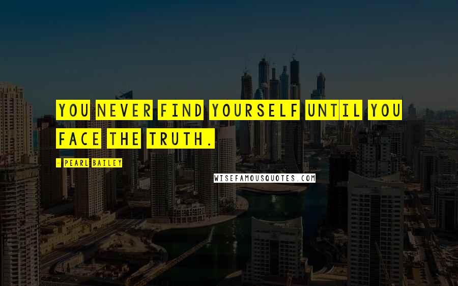 Pearl Bailey quotes: You never find yourself until you face the truth.