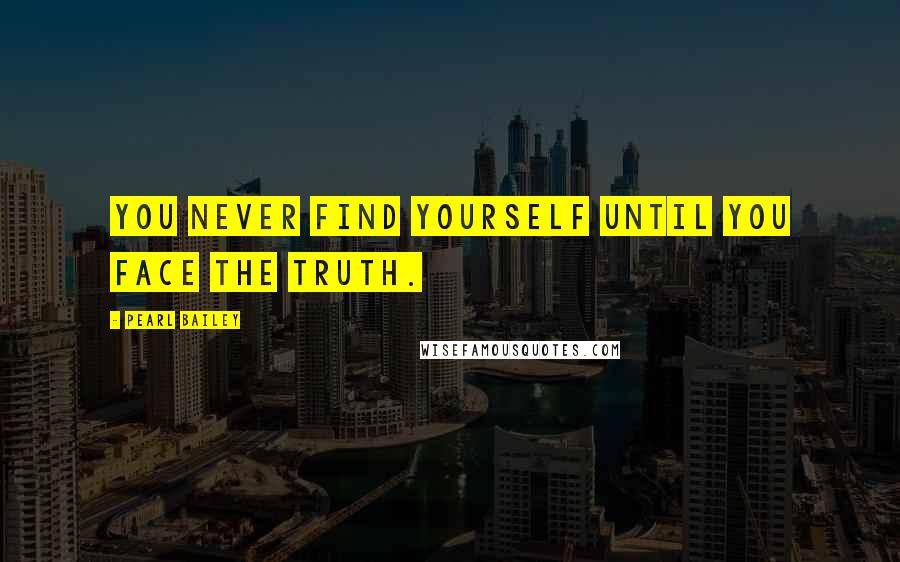 Pearl Bailey quotes: You never find yourself until you face the truth. Pearl Bailey quotes: You never find yourself until you face the truth.