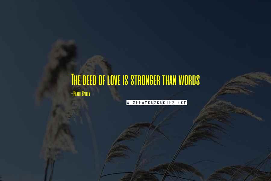 Pearl Bailey quotes: The deed of love is stronger than words
