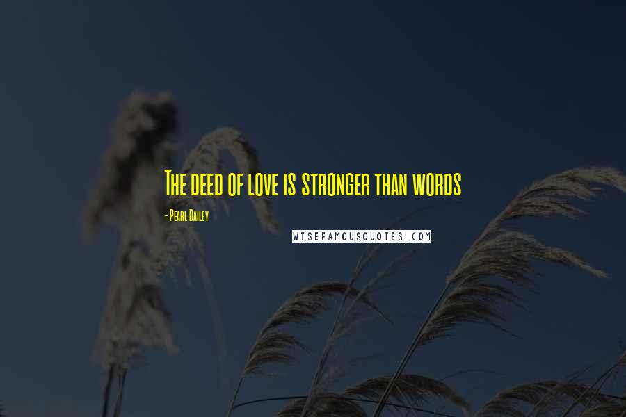 Pearl Bailey quotes: The deed of love is stronger than words Pearl Bailey quotes: The deed of love is stronger than words