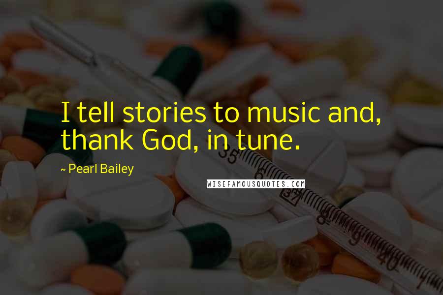 Pearl Bailey quotes: I tell stories to music and, thank God, in tune.