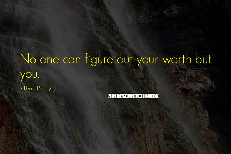 Pearl Bailey quotes: No one can figure out your worth but you.