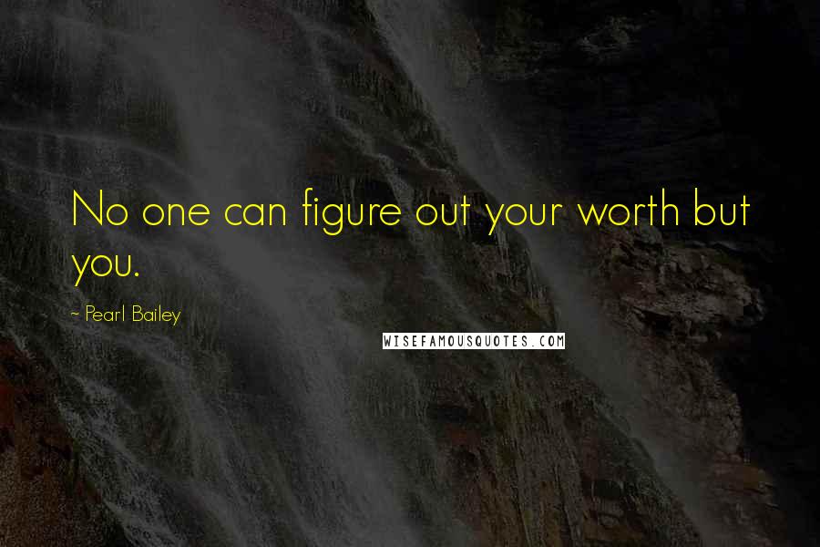 Pearl Bailey quotes: No one can figure out your worth but you. Pearl Bailey quotes: No one can figure out your worth but you.
