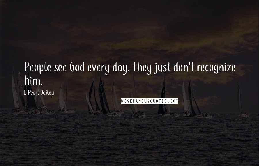 Pearl Bailey quotes: People see God every day, they just don't recognize him.