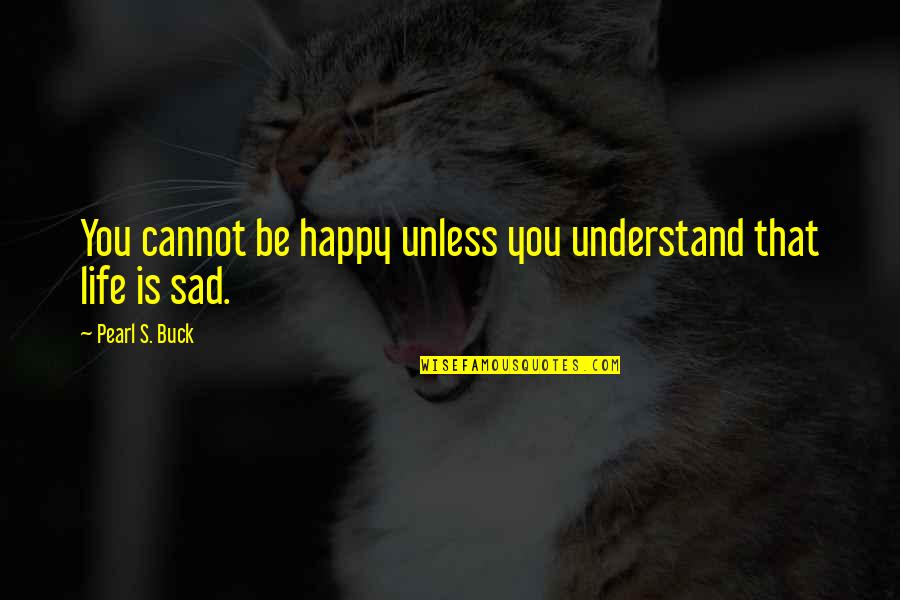 Pearl Buck Quotes By Pearl S. Buck: You cannot be happy unless you understand that