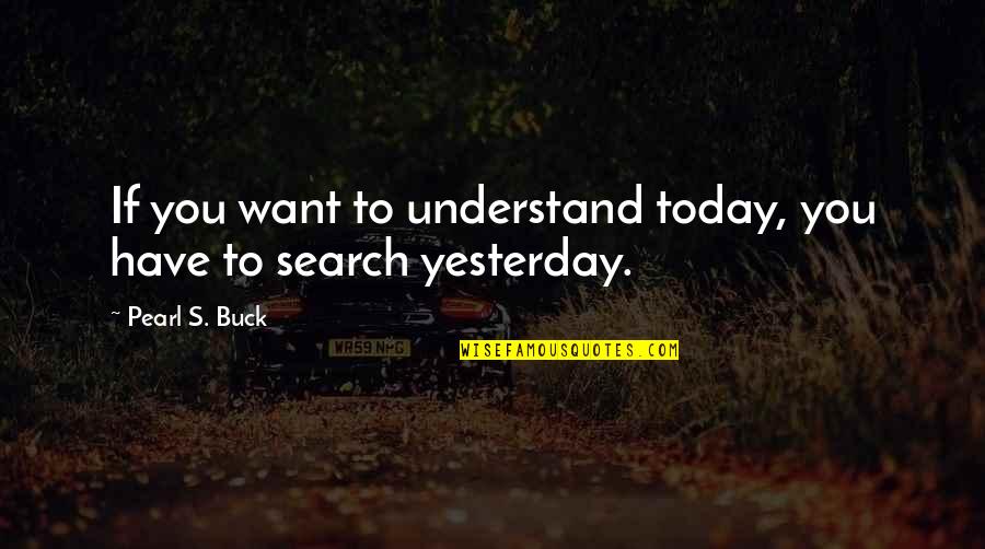 Pearl Buck Quotes By Pearl S. Buck: If you want to understand today, you have