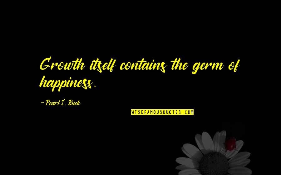 Pearl Buck Quotes By Pearl S. Buck: Growth itself contains the germ of happiness.