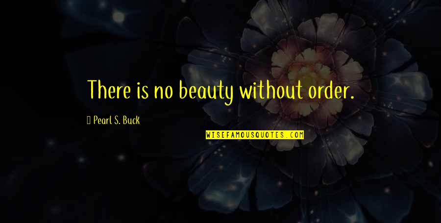 Pearl Buck Quotes By Pearl S. Buck: There is no beauty without order.