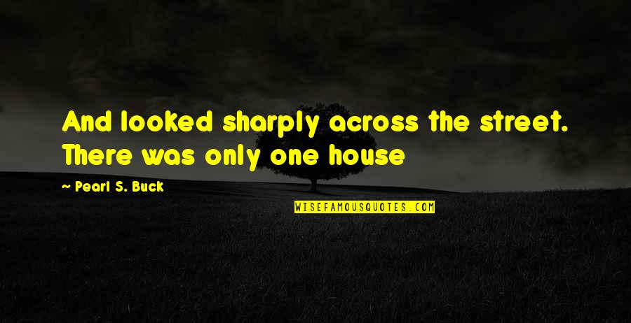 Pearl Buck Quotes By Pearl S. Buck: And looked sharply across the street. There was Pearl Buck Quotes By Pearl S. Buck: And looked sharply across the street. There was