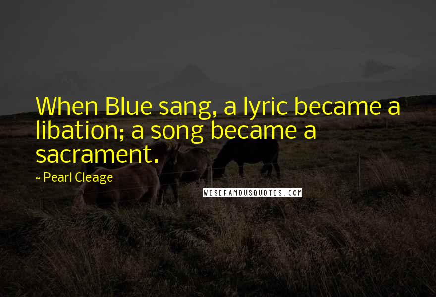 Pearl Cleage quotes: When Blue sang, a lyric became a libation; a song became a sacrament.