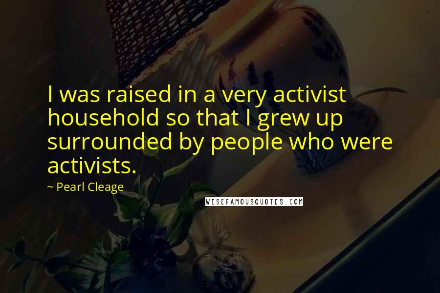 Pearl Cleage quotes: I was raised in a very activist household so that I grew up surrounded by people who were activists.