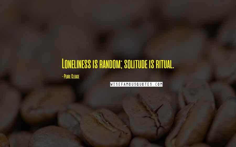 Pearl Cleage quotes: Loneliness is random; solitude is ritual.