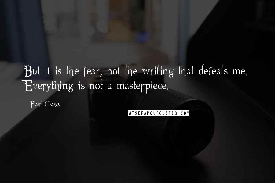 Pearl Cleage quotes: But it is the fear, not the writing that defeats me. Everything is not a masterpiece.
