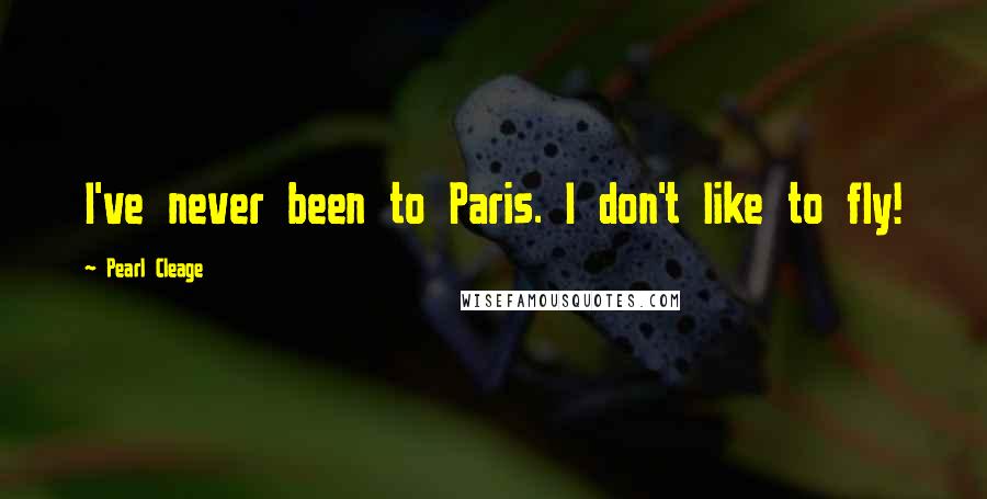 Pearl Cleage quotes: I've never been to Paris. I don't like to fly!